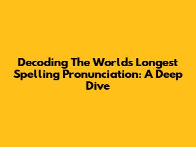 Decoding The World's Longest Spelling Pronunciation: A Deep Dive