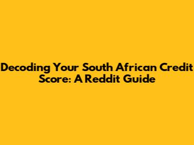 Decoding Your South African Credit Score: A Reddit Guide