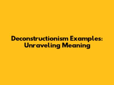 Deconstructionism Examples: Unraveling Meaning