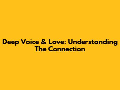 Deep Voice & Love: Understanding The Connection