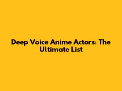 Deep Voice Anime Actors: The Ultimate List
