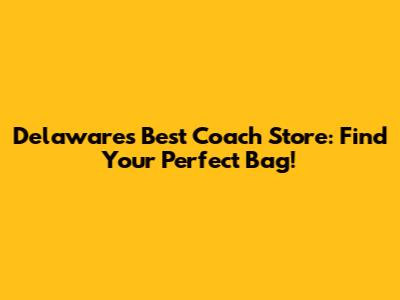 Delaware's Best Coach Store: Find Your Perfect Bag!