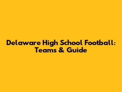 Delaware High School Football: Teams & Guide