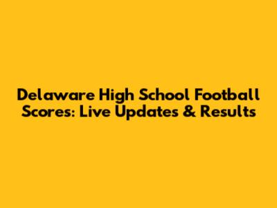 Delaware High School Football Scores: Live Updates & Results