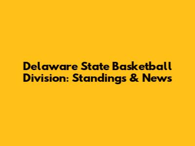 Delaware State Basketball Division: Standings & News