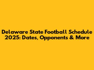 Delaware State Football Schedule 2025: Dates, Opponents & More