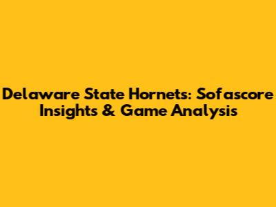 Delaware State Hornets: Sofascore Insights & Game Analysis