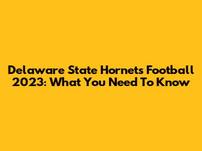 Delaware State Hornets Football 2023: What You Need To Know
