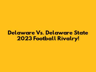 Delaware Vs. Delaware State 2023 Football Rivalry!