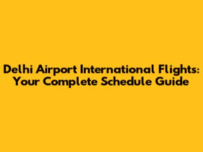 Delhi Airport International Flights: Your Complete Schedule Guide