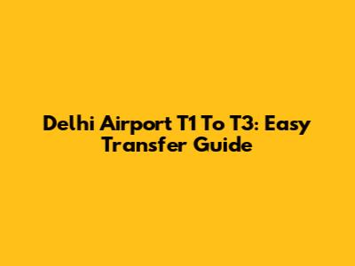 Delhi Airport T1 To T3: Easy Transfer Guide