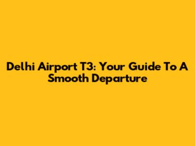 Delhi Airport T3: Your Guide To A Smooth Departure