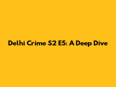 Delhi Crime S2 E5: A Deep Dive
