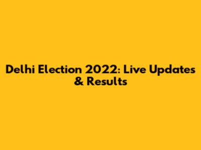 Delhi Election 2022: Live Updates & Results