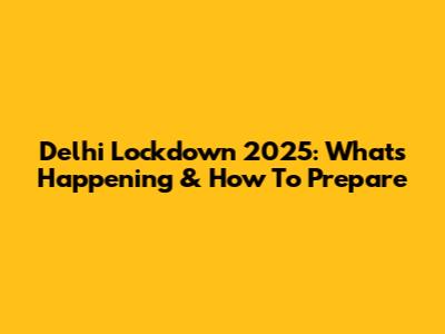 Delhi Lockdown 2025: What's Happening & How To Prepare