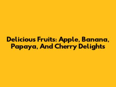 Delicious Fruits: Apple, Banana, Papaya, And Cherry Delights