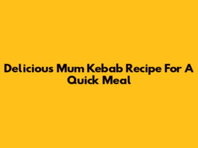 Delicious Mum Kebab Recipe For A Quick Meal