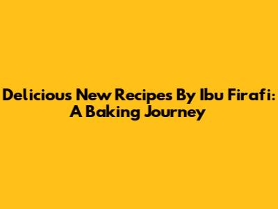 Delicious New Recipes By Ibu Firafi: A Baking Journey