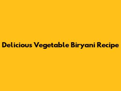 Delicious Vegetable Biryani Recipe
