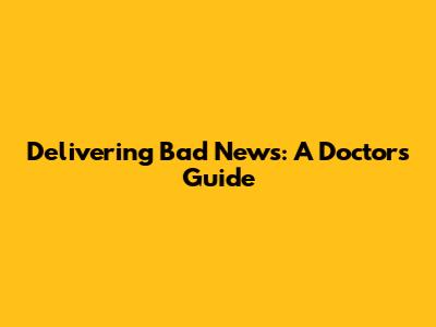 Delivering Bad News: A Doctor's Guide