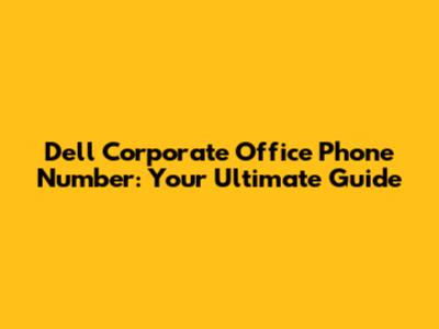 Dell Corporate Office Phone Number: Your Ultimate Guide