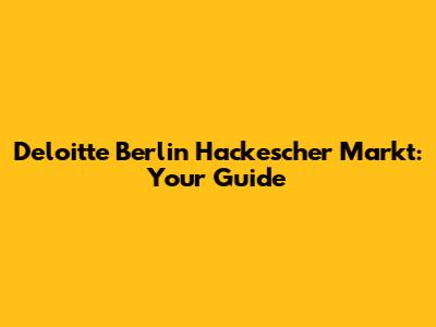 Deloitte Berlin Hackescher Markt: Your Guide