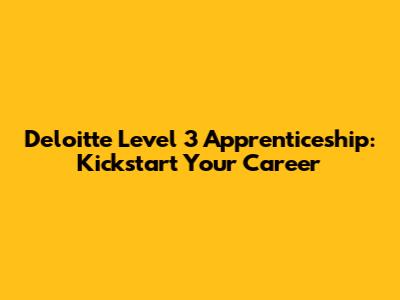 Deloitte Level 3 Apprenticeship: Kickstart Your Career