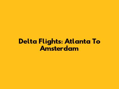Delta Flights: Atlanta To Amsterdam