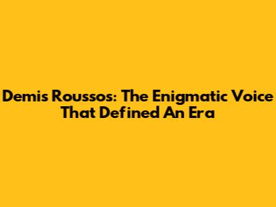Demis Roussos: The Enigmatic Voice That Defined An Era