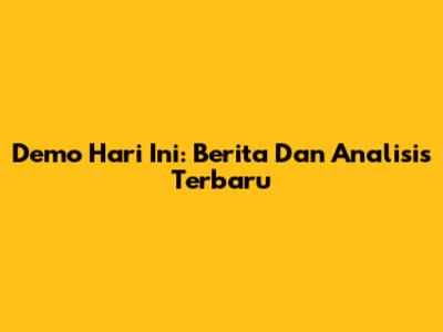 Demo Hari Ini: Berita Dan Analisis Terbaru
