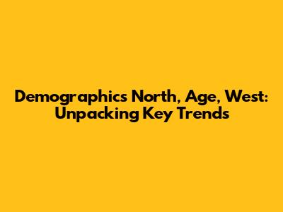 Demographics North, Age, West: Unpacking Key Trends
