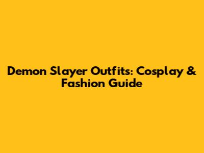 Demon Slayer Outfits: Cosplay & Fashion Guide