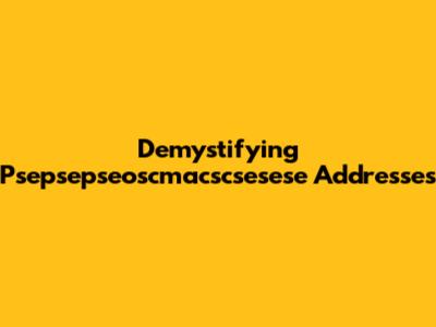 Demystifying Psepsepseoscmacscsesese Addresses