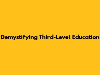 Demystifying Third-Level Education