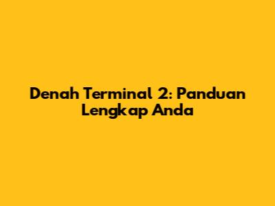 Denah Terminal 2: Panduan Lengkap Anda