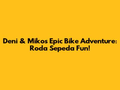 Deni & Miko's Epic Bike Adventure: Roda Sepeda Fun!