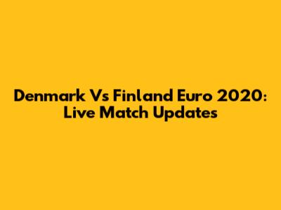 Denmark Vs Finland Euro 2020: Live Match Updates