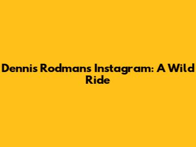 Dennis Rodman's Instagram: A Wild Ride