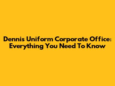 Dennis Uniform Corporate Office: Everything You Need To Know