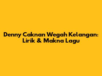 Denny Caknan Wegah Kelangan: Lirik & Makna Lagu