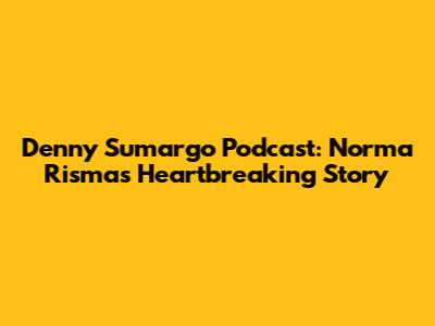 Denny Sumargo Podcast: Norma Risma's Heartbreaking Story