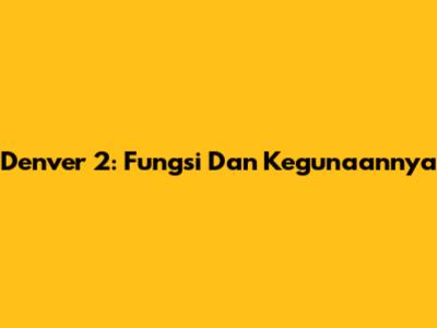 Denver 2: Fungsi Dan Kegunaannya