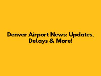 Denver Airport News: Updates, Delays & More!