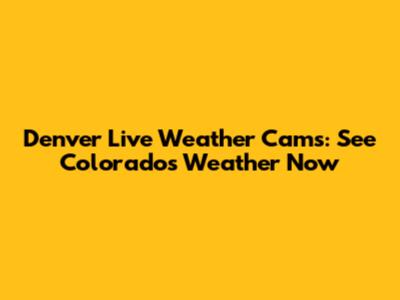 Denver Live Weather Cams: See Colorado's Weather Now