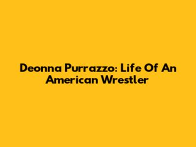 Deonna Purrazzo: Life Of An American Wrestler