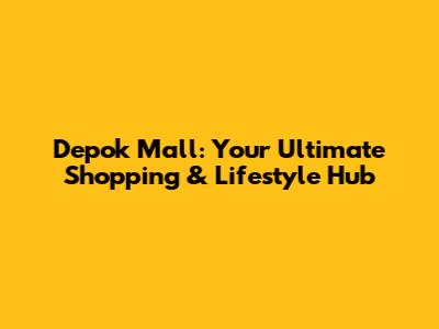 Depok Mall: Your Ultimate Shopping & Lifestyle Hub