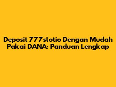 Deposit 777slotio Dengan Mudah Pakai DANA: Panduan Lengkap