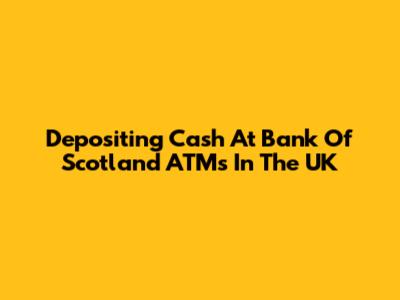 Depositing Cash At Bank Of Scotland ATMs In The UK