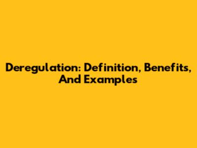 Deregulation: Definition, Benefits, And Examples