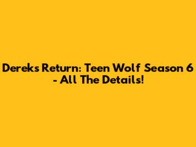 Derek's Return: Teen Wolf Season 6 - All The Details!